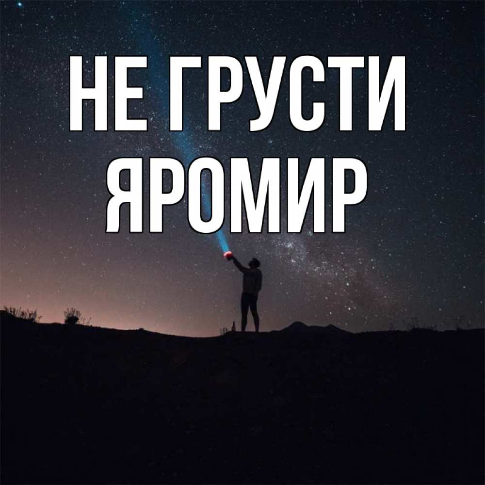 Открытка на каждый день с именем, Яромир Не грусти луч света и млечный путь Прикольная открытка с пожеланием онлайн скачать бесплатно 