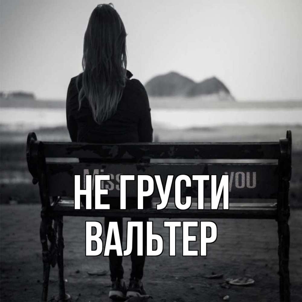 Открытка на каждый день с именем, Вальтер Не грусти смотрит на скалы Прикольная открытка с пожеланием онлайн скачать бесплатно 