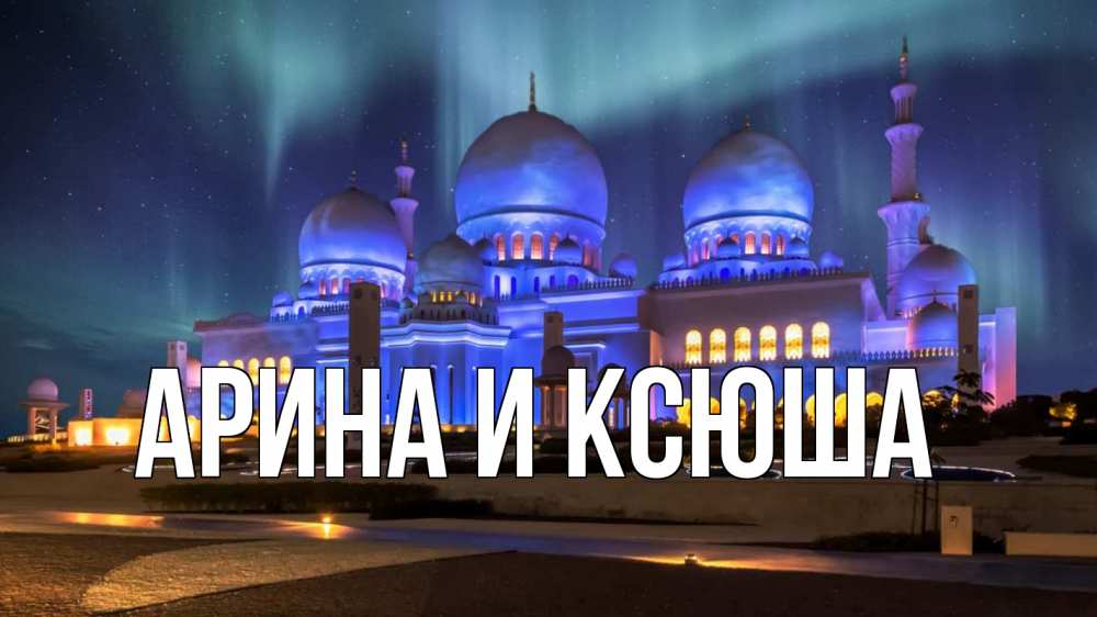 Открытка на каждый день с именем, Арина-и-Ксюша Главная мечеть Прикольная открытка с пожеланием онлайн скачать бесплатно 