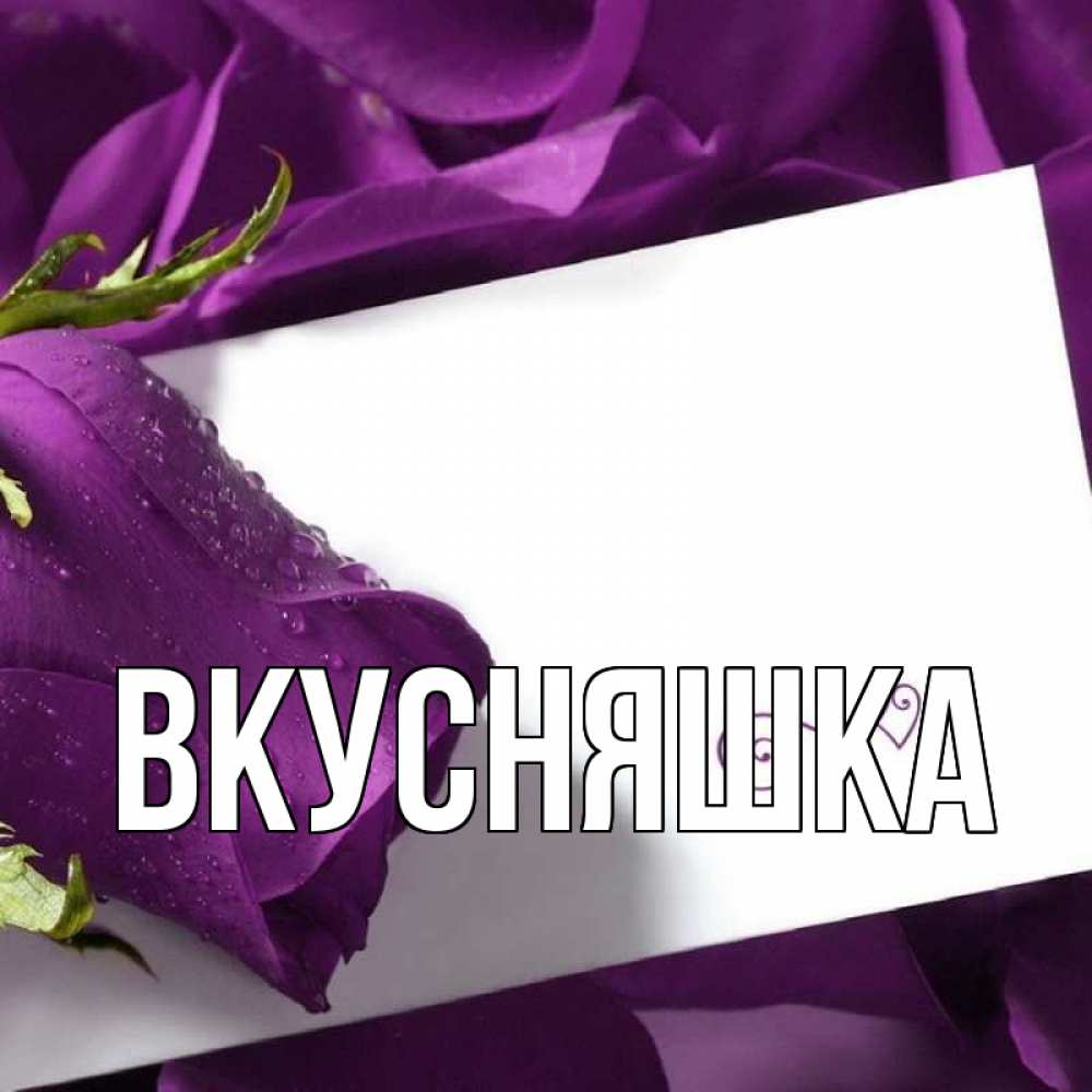 Открытка на каждый день с именем, Вкусняшка Главная роза Прикольная открытка с пожеланием онлайн скачать бесплатно 