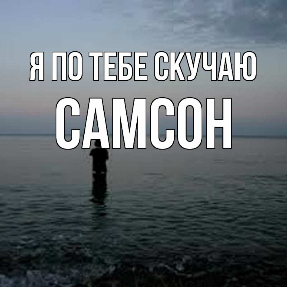 Открытка на каждый день с именем, Самсон Я по тебе скучаю скука Прикольная открытка с пожеланием онлайн скачать бесплатно 
