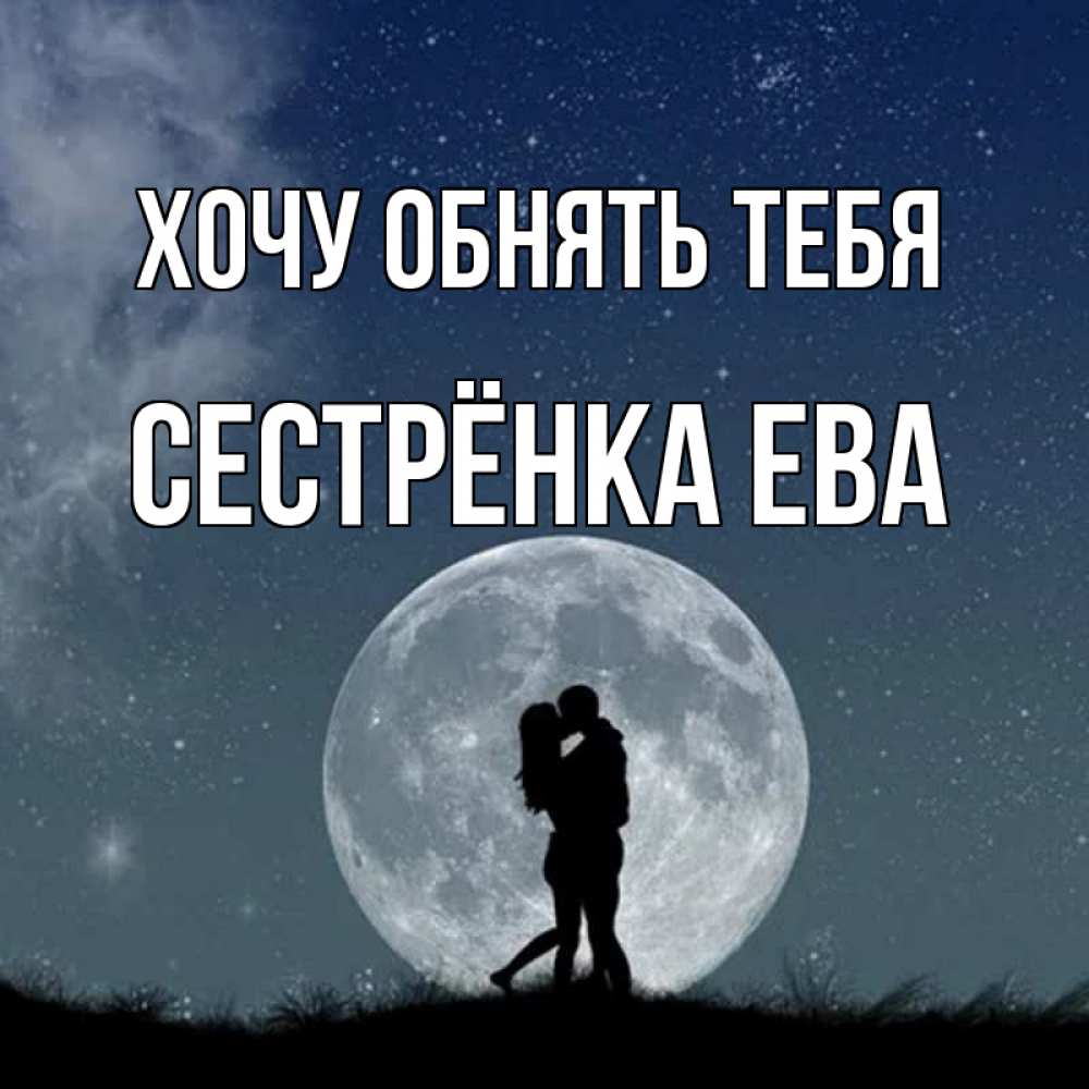 Открытка на каждый день с именем, Сестрёнка-Ева Хочу обнять тебя сладкая парочка Прикольная открытка с пожеланием онлайн скачать бесплатно 