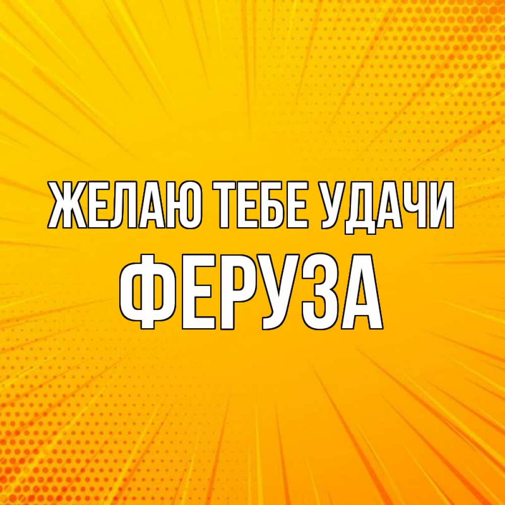 Открытка на каждый день с именем, Феруза Желаю тебе удачи фон Прикольная открытка с пожеланием онлайн скачать бесплатно 