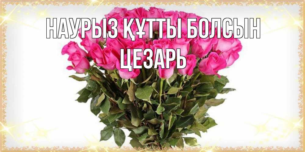 Открытка на каждый день с именем, Цезарь Наурыз құтты болсын красивые открытки в оригинальной обработке на международный женский день Прикольная открытка с пожеланием онлайн скачать бесплатно 