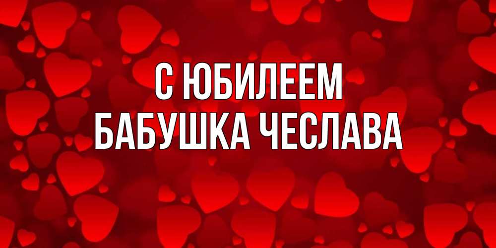 Открытка на каждый день с именем, Бабушка-Чеслава С юбилеем прекрасные сердечки на открытке с красным фоном Прикольная открытка с пожеланием онлайн скачать бесплатно 
