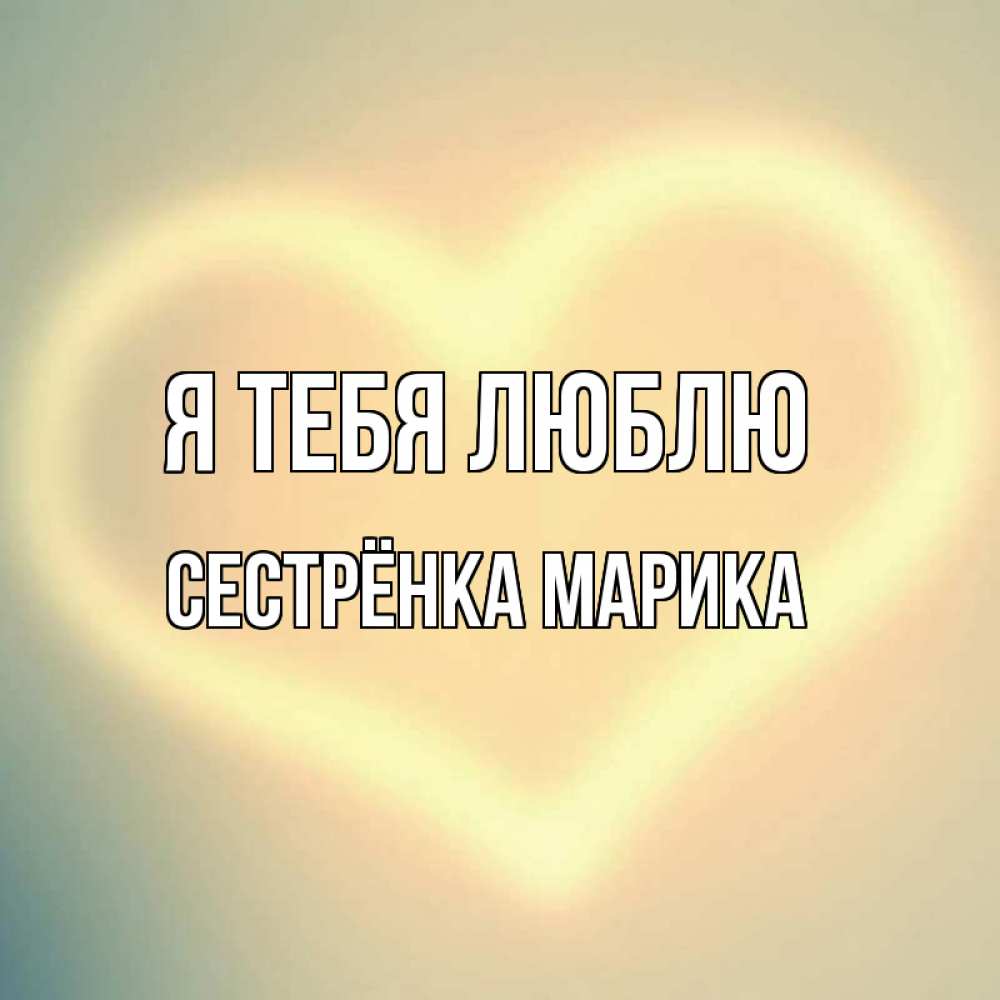 Открытка на каждый день с именем, Сестрёнка-Марика Я тебя люблю сердце Прикольная открытка с пожеланием онлайн скачать бесплатно 