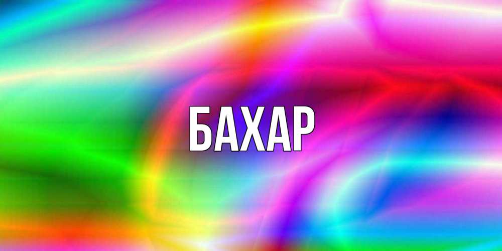 Открытка на каждый день с именем, Бахар Главная радуга Прикольная открытка с пожеланием онлайн скачать бесплатно 