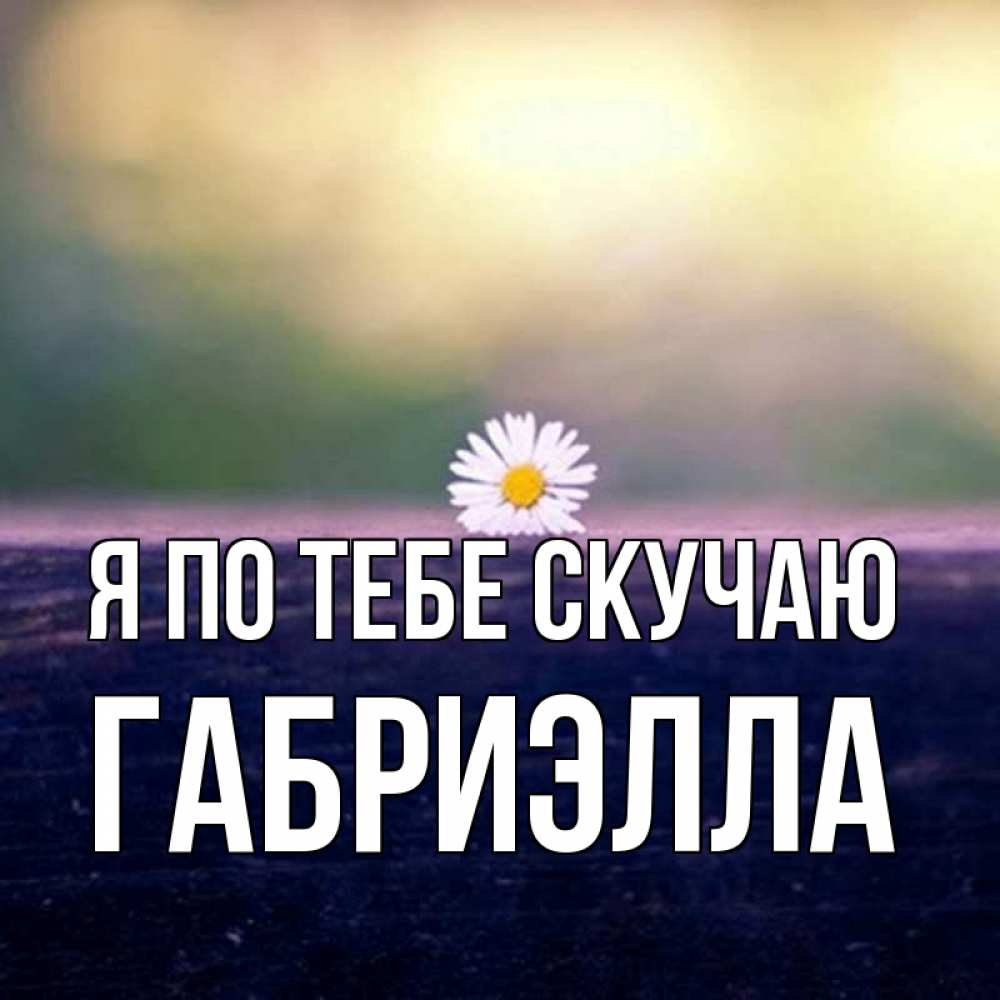 Открытка на каждый день с именем, Габриэлла Я по тебе скучаю приходи в гости Прикольная открытка с пожеланием онлайн скачать бесплатно 