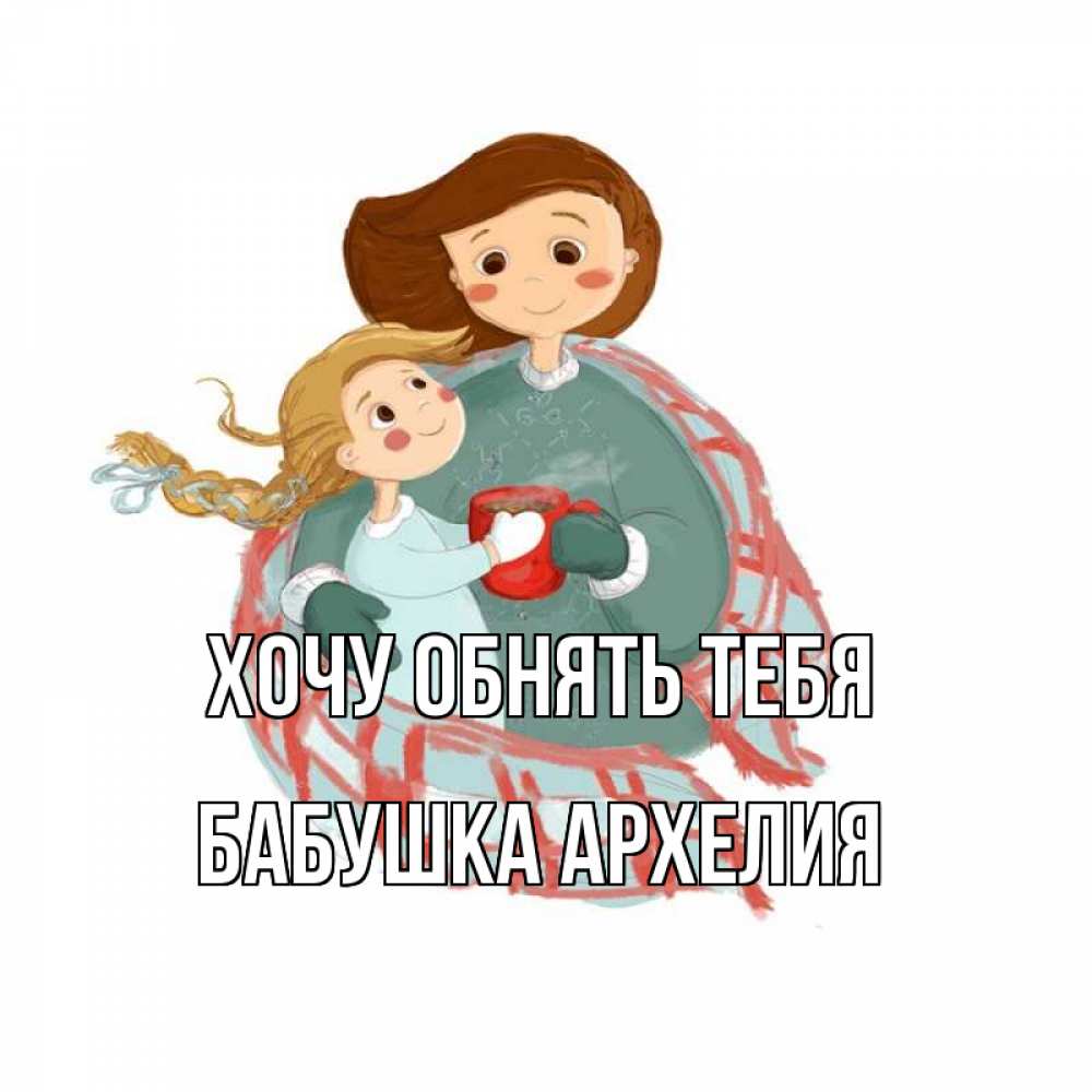 Открытка на каждый день с именем, Бабушка-Архелия Хочу обнять тебя Горячий кофе Прикольная открытка с пожеланием онлайн скачать бесплатно 