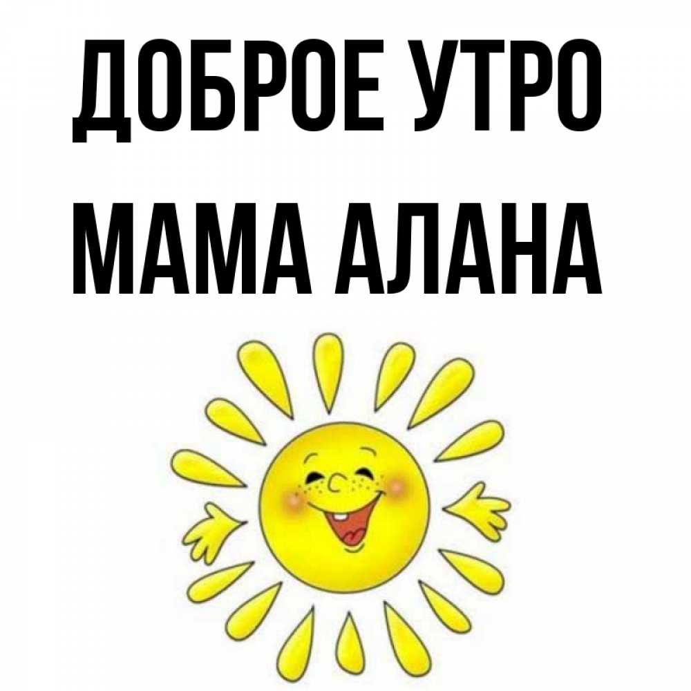 Открытка на каждый день с именем, Мама-Алана Доброе утро улыбка Прикольная открытка с пожеланием онлайн скачать бесплатно 