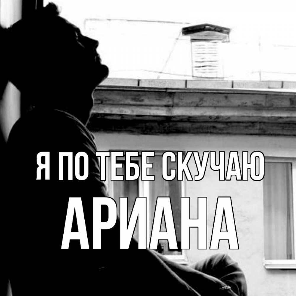 Открытка на каждый день с именем, Ариана Я по тебе скучаю скучно ему Прикольная открытка с пожеланием онлайн скачать бесплатно 