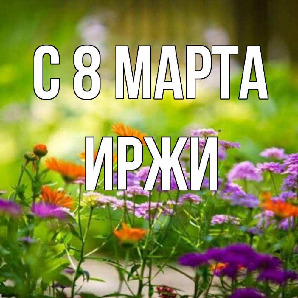 Открытка на каждый день с именем, Иржи С 8 МАРТА цветы Прикольная открытка с пожеланием онлайн скачать бесплатно 