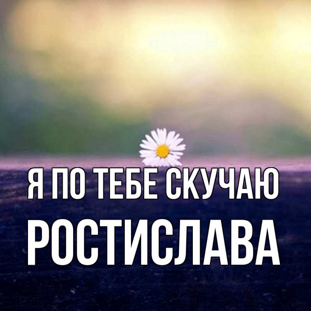 Открытка с именем, Ростислава, Я по тебе скучаю