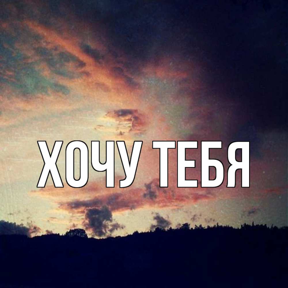 Открытка на каждый день с именем, Хочу-тебя Главная закат Прикольная открытка с пожеланием онлайн скачать бесплатно 