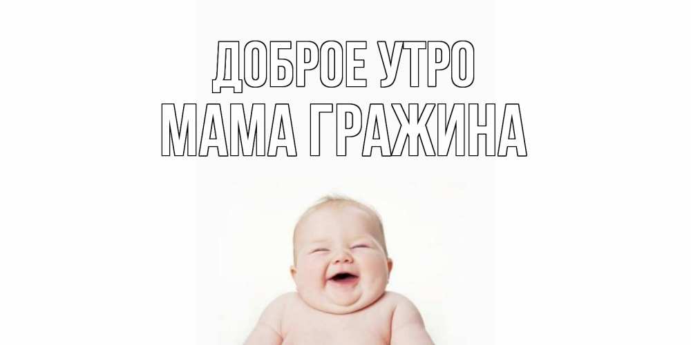 Открытка на каждый день с именем, Мама-Гражина Доброе утро малыш с улыбкой Прикольная открытка с пожеланием онлайн скачать бесплатно 