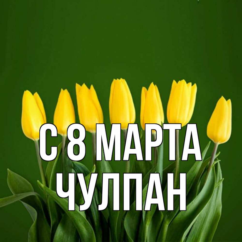 Открытка на каждый день с именем, Чулпан С 8 марта желтого цвета 3 Прикольная открытка с пожеланием онлайн скачать бесплатно 