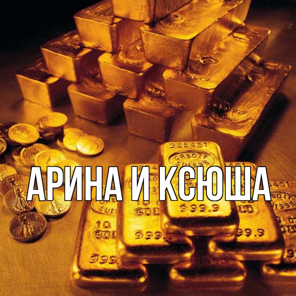 Открытка на каждый день с именем, Арина-и-Ксюша Главная со слитками золота и золотыми монетами Прикольная открытка с пожеланием онлайн скачать бесплатно 