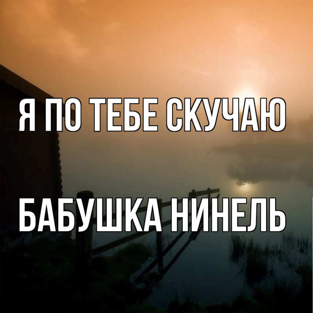 Открытка на каждый день с именем, Бабушка-Нинель Я по тебе скучаю приходи ко мне на чай Прикольная открытка с пожеланием онлайн скачать бесплатно 