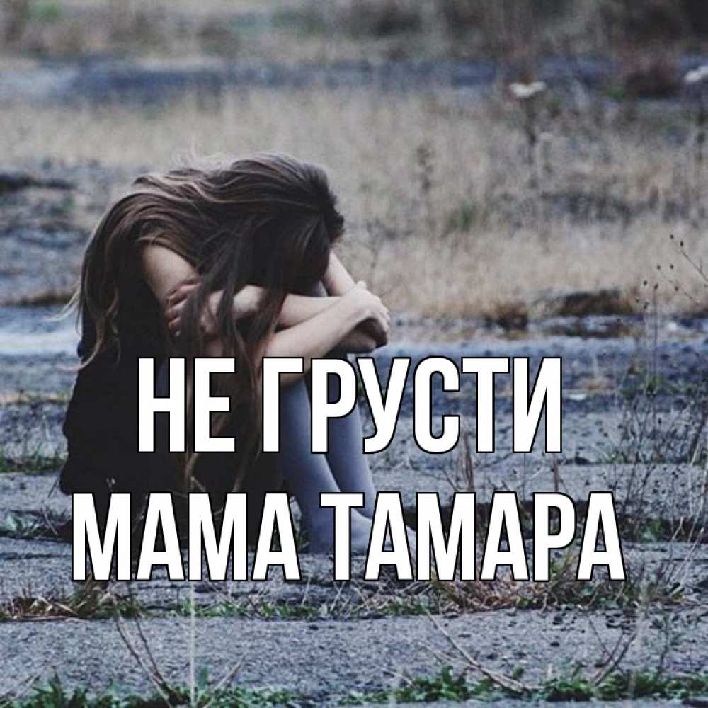 Открытка на каждый день с именем, Мама-Тамара Не грусти длинные волосы и камни Прикольная открытка с пожеланием онлайн скачать бесплатно 