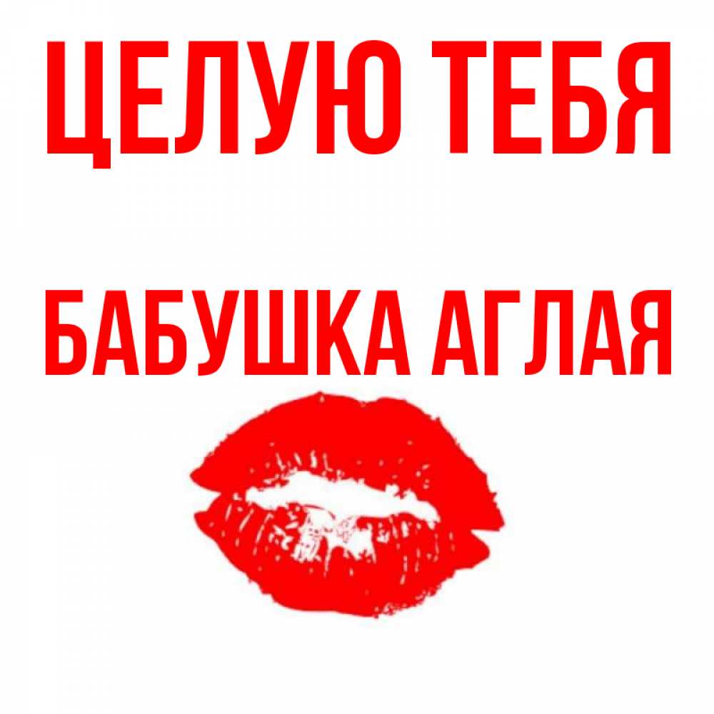 Открытка на каждый день с именем, Бабушка-Аглая Целую тебя помада и губы Прикольная открытка с пожеланием онлайн скачать бесплатно 