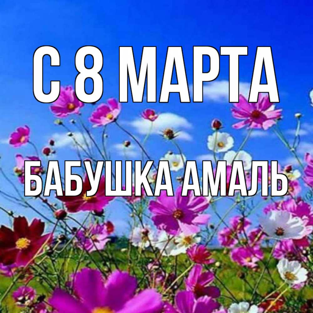 Открытка на каждый день с именем, Бабушка-Амаль С 8 МАРТА цветы Прикольная открытка с пожеланием онлайн скачать бесплатно 