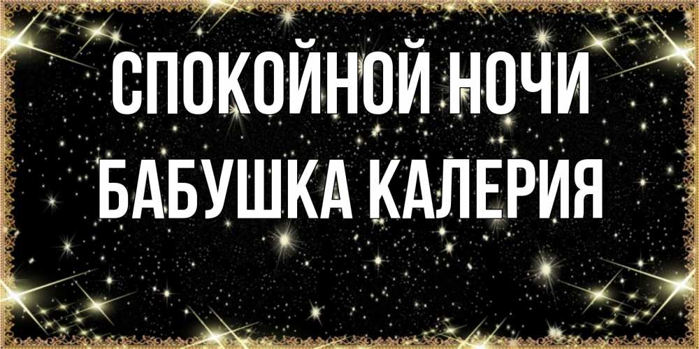 Открытка на каждый день с именем, Бабушка-Калерия Спокойной ночи засыпаем под звездами Прикольная открытка с пожеланием онлайн скачать бесплатно 