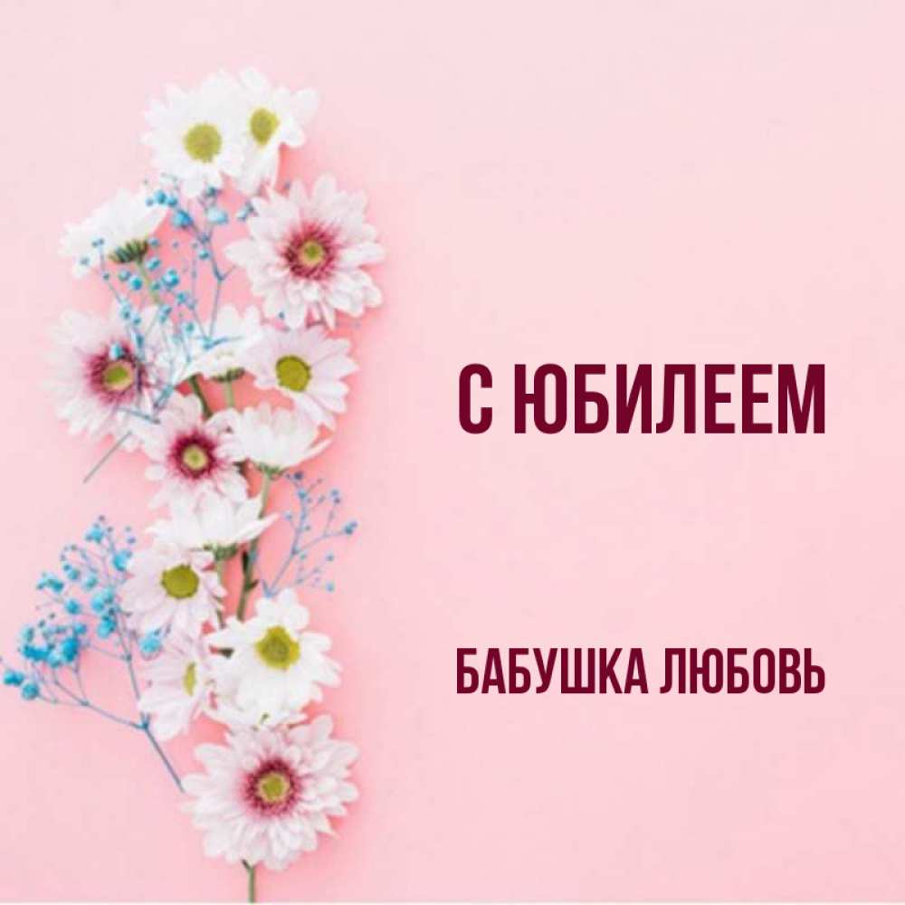 Открытка на каждый день с именем, Бабушка-Любовь С юбилеем Родная моя с днем рождения тебя картинка с цветами белыми и голубыми Прикольная открытка с пожеланием онлайн скачать бесплатно 