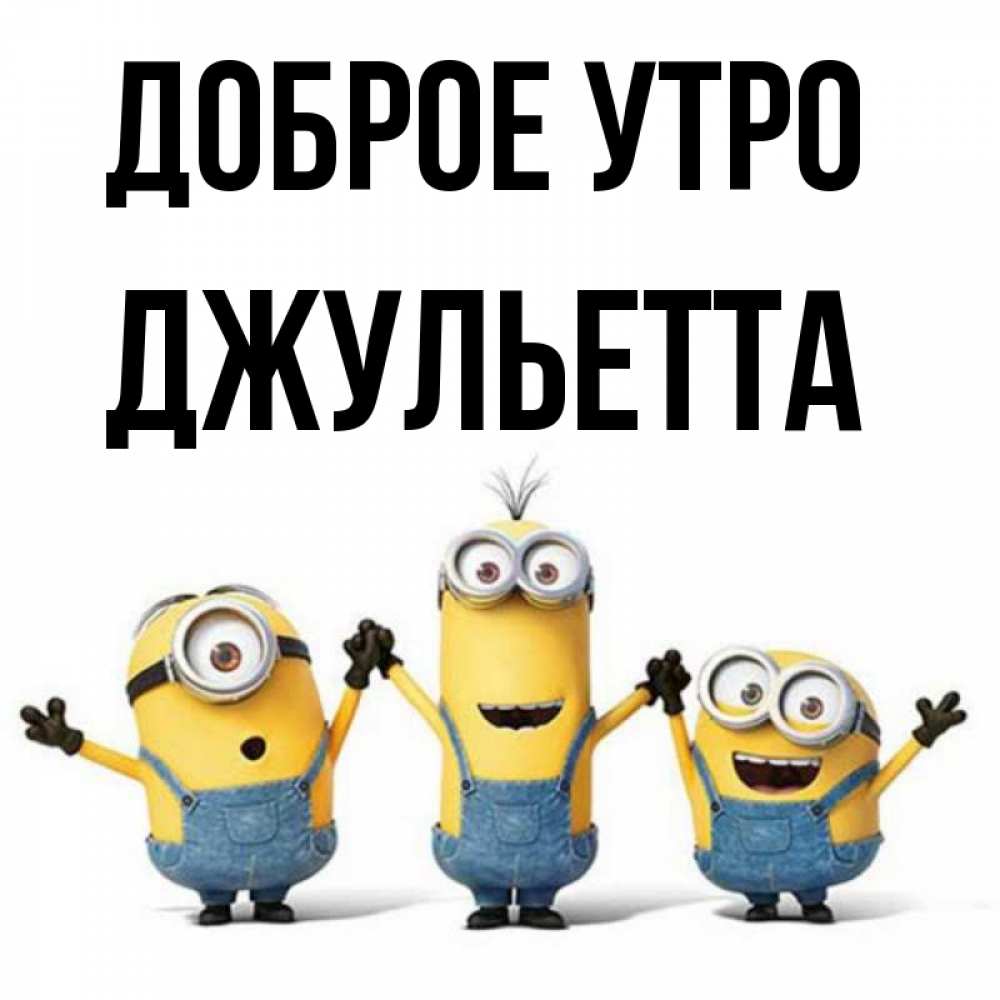 Открытка на каждый день с именем, Джульетта Доброе утро бодренького утра Прикольная открытка с пожеланием онлайн скачать бесплатно 