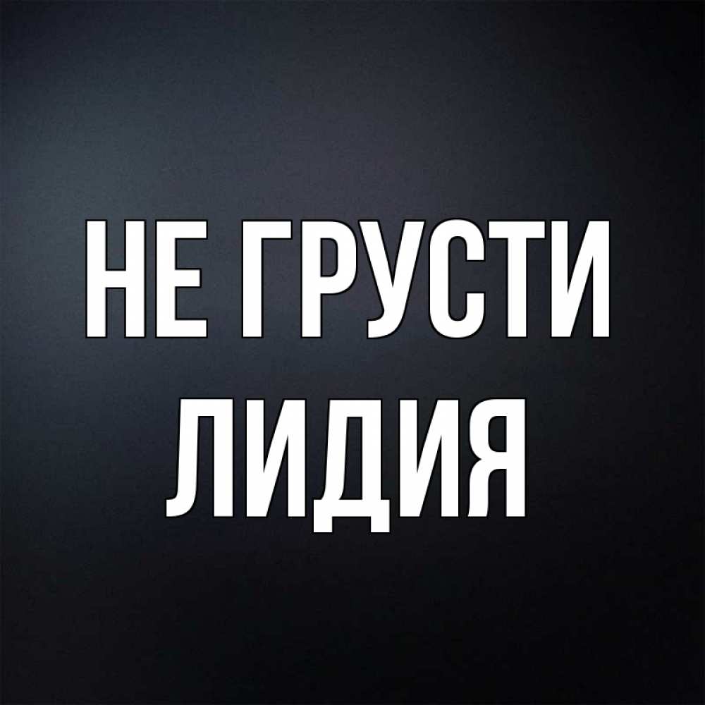 Открытка на каждый день с именем, Лидия Не грусти Градиент серый Прикольная открытка с пожеланием онлайн скачать бесплатно 