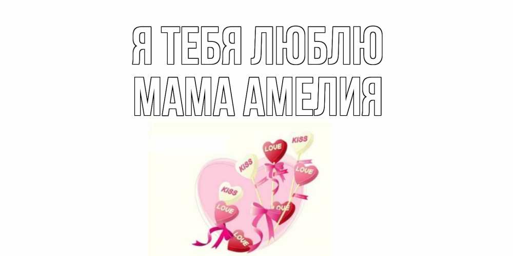 Открытка на каждый день с именем, Мама-Амелия Я тебя люблю сердце, леденцы Прикольная открытка с пожеланием онлайн скачать бесплатно 