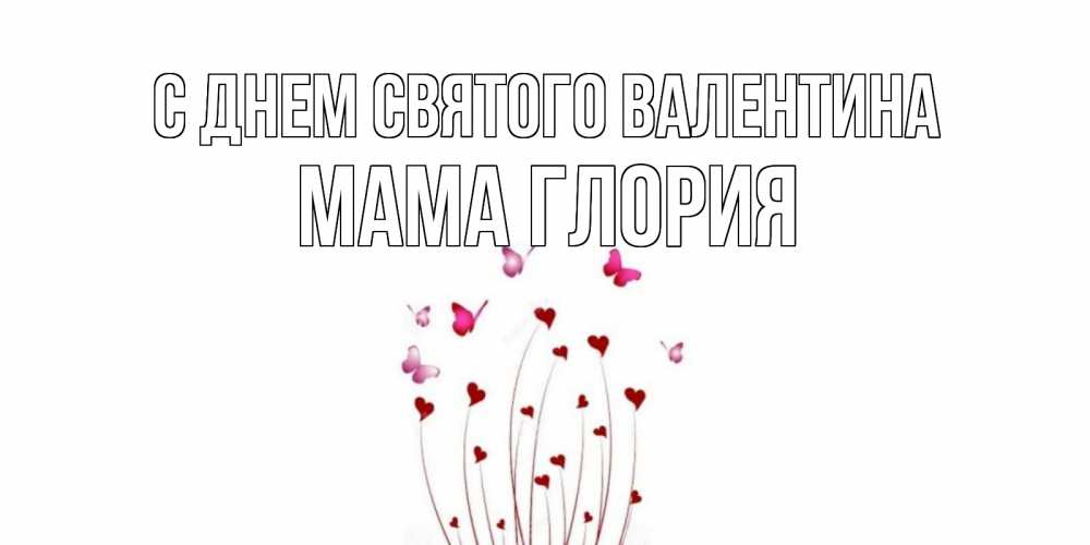 Открытка на каждый день с именем, Мама-Глория С днем Святого Валентина валентинку подписать онлайн на день всех влюбленных Прикольная открытка с пожеланием онлайн скачать бесплатно 