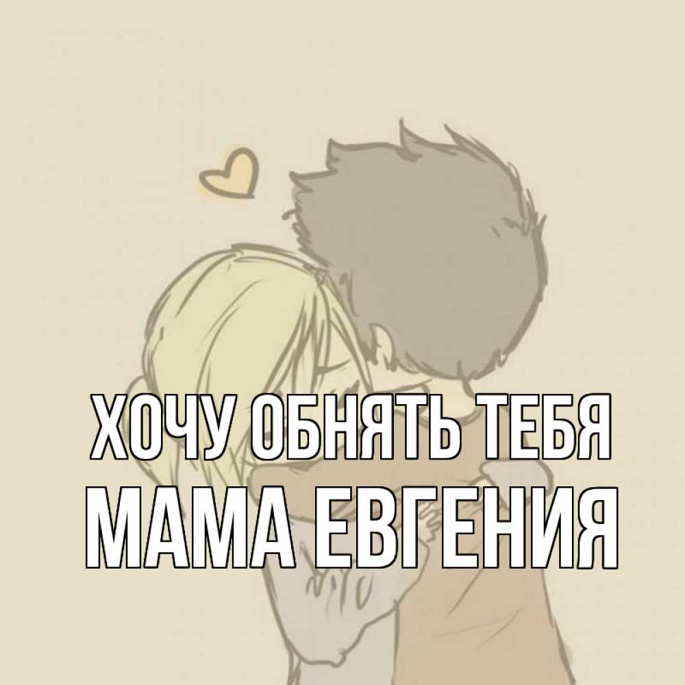 Открытка на каждый день с именем, Мама-Евгения Хочу обнять тебя с сердечком рисунок Прикольная открытка с пожеланием онлайн скачать бесплатно 