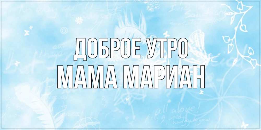 Открытка на каждый день с именем, Мама-Мариан Доброе утро красивые открытки зимнее Прикольная открытка с пожеланием онлайн скачать бесплатно 