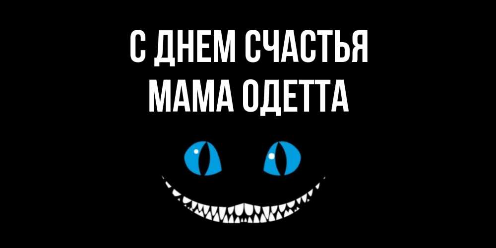 Открытка на каждый день с именем, Мама-Одетта С днем счастья кот улыбается Прикольная открытка с пожеланием онлайн скачать бесплатно 