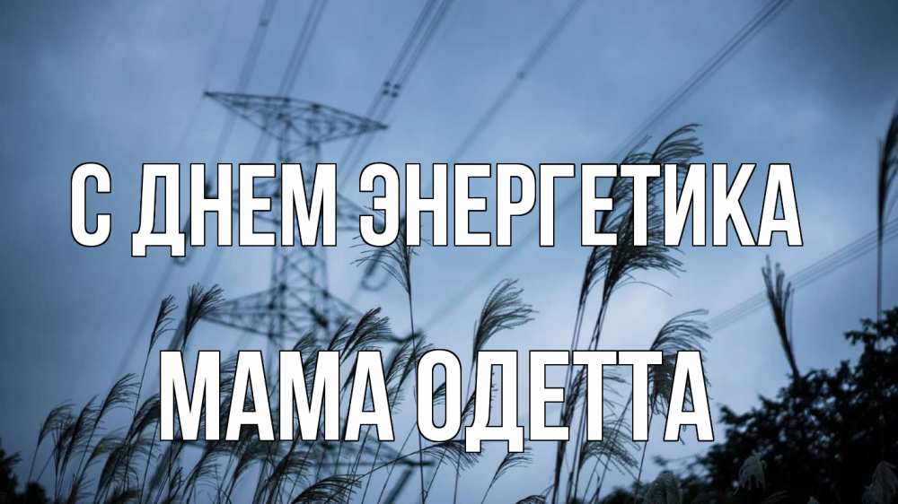 Открытка на каждый день с именем, Мама-Одетта С днем энергетика ЛЭП электричество Прикольная открытка с пожеланием онлайн скачать бесплатно 