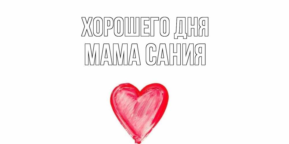 Открытка на каждый день с именем, Мама-Сания Хорошего дня прекрасного дня любимой Прикольная открытка с пожеланием онлайн скачать бесплатно 
