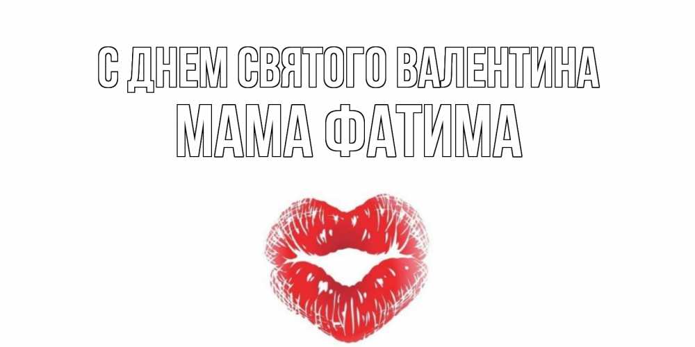 Открытка на каждый день с именем, Мама-Фатима С днем Святого Валентина валентинка с губками на день всех влюбленных Прикольная открытка с пожеланием онлайн скачать бесплатно 