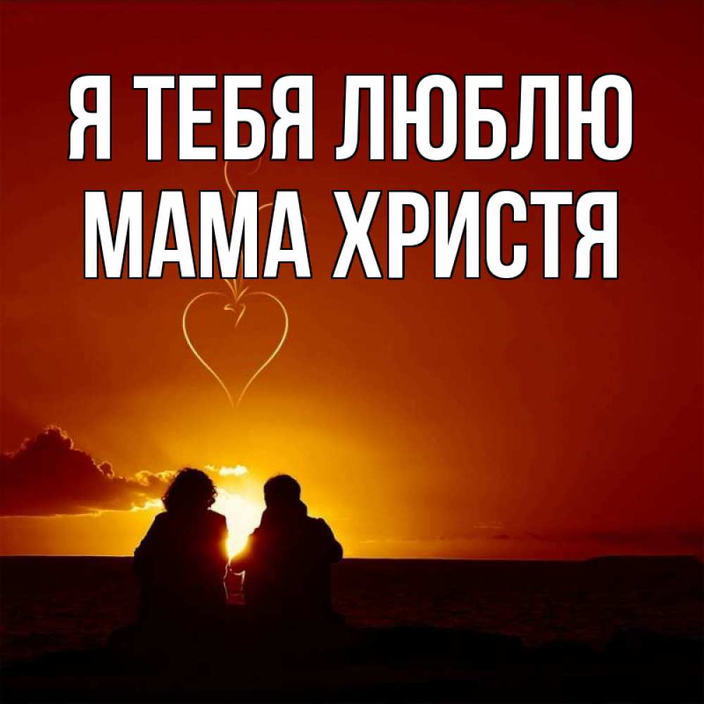 Открытка на каждый день с именем, Мама-Христя Я тебя люблю небо Прикольная открытка с пожеланием онлайн скачать бесплатно 