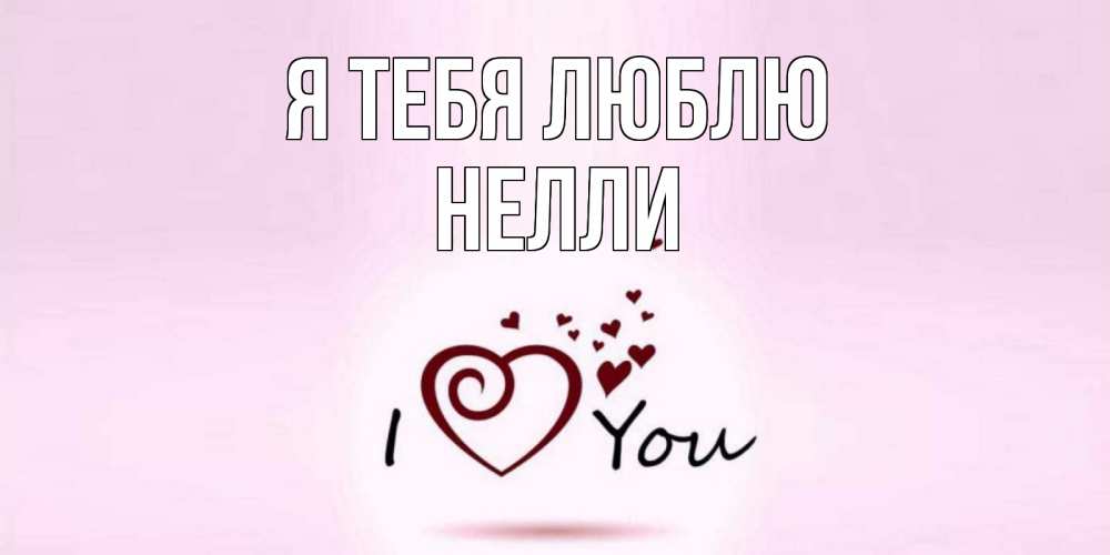Открытка на каждый день с именем, Нелли Я тебя люблю сердце Прикольная открытка с пожеланием онлайн скачать бесплатно 