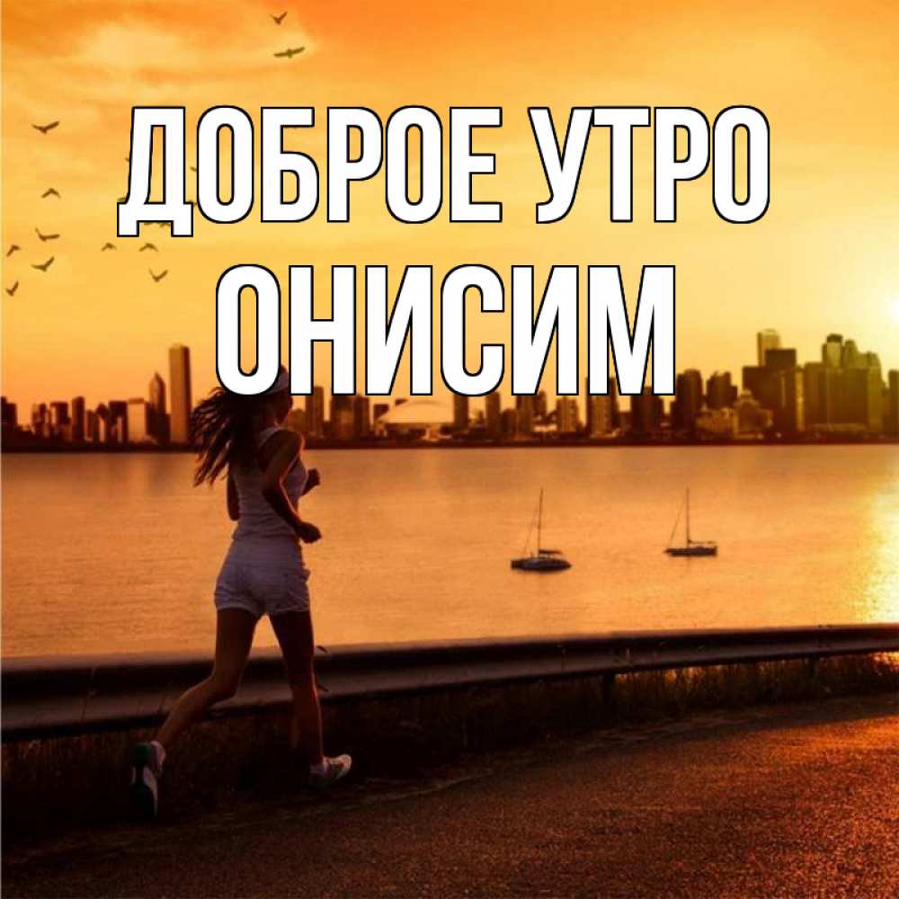 Открытка на каждый день с именем, Онисим Доброе утро девушка бежит Прикольная открытка с пожеланием онлайн скачать бесплатно 