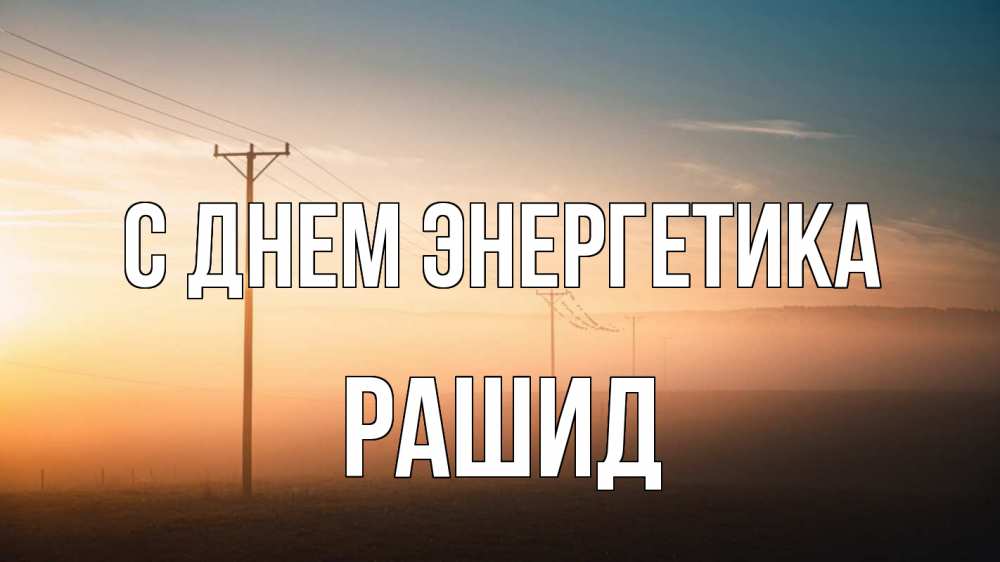 Открытка на каждый день с именем, Рашид С днем энергетика дымка столбы провода Прикольная открытка с пожеланием онлайн скачать бесплатно 