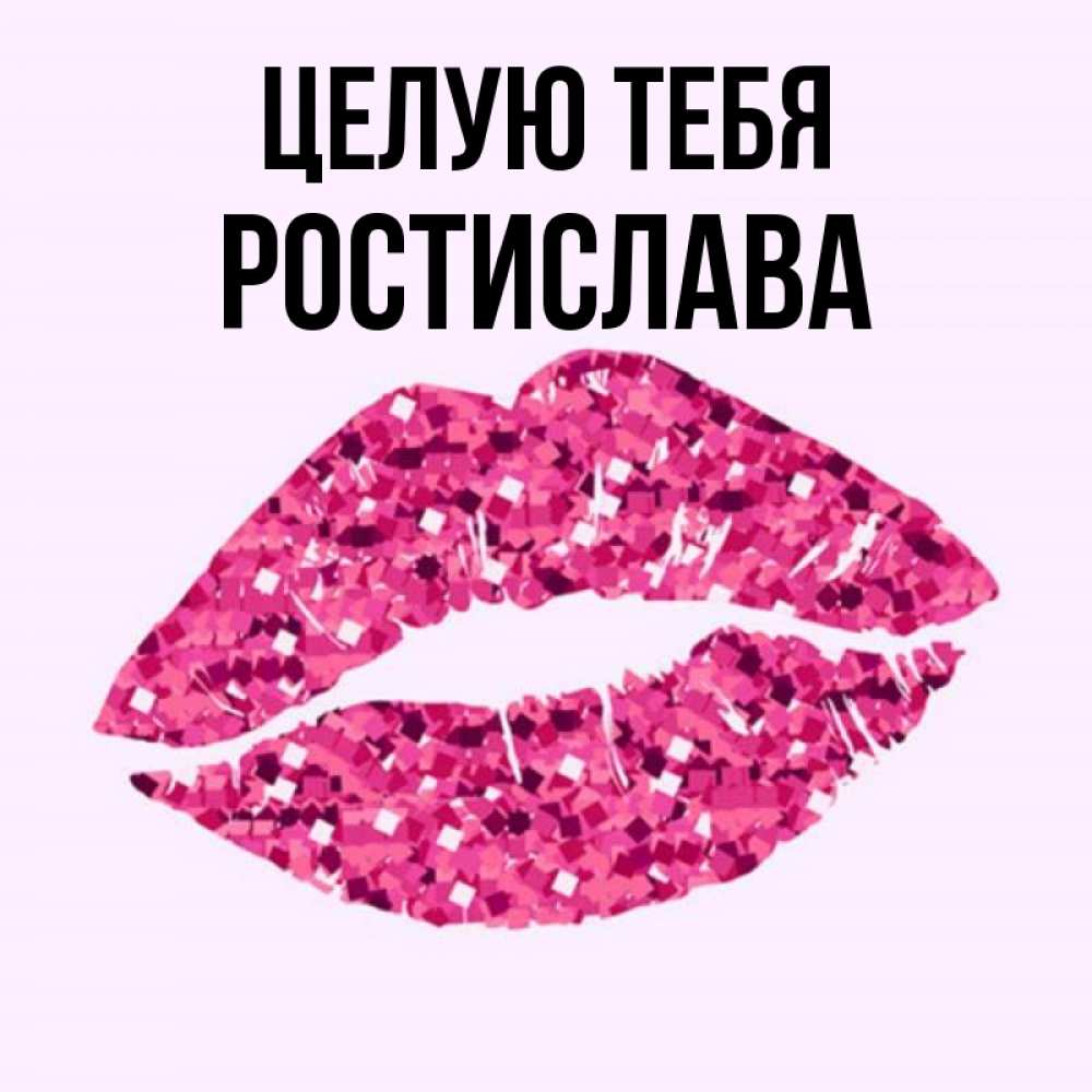 Открытка на каждый день с именем, Ростислава Целую тебя открытка с женскими губами и поцелуем для парня Прикольная открытка с пожеланием онлайн скачать бесплатно 