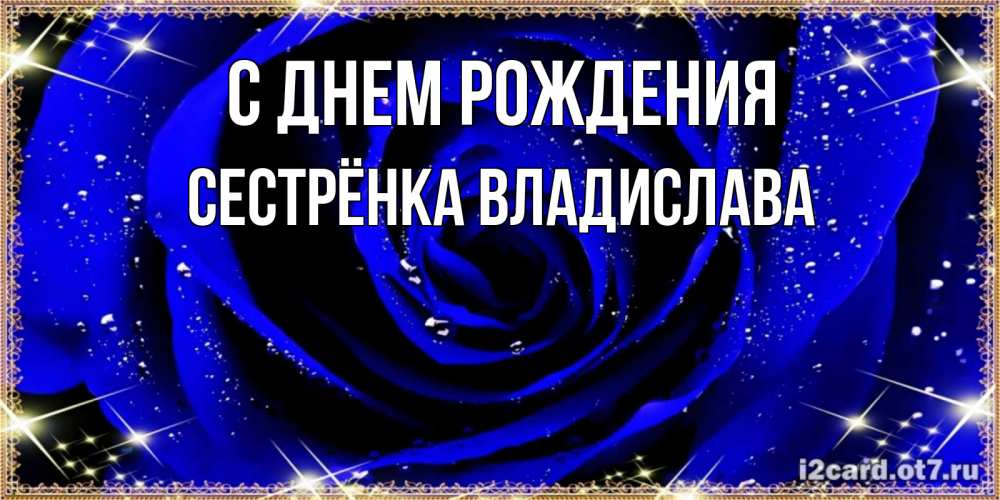 Открытка на каждый день с именем, Сестрёнка-Владислава С днем рождения голубые цветы в росе Прикольная открытка с пожеланием онлайн скачать бесплатно 