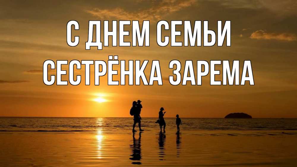 Открытка на каждый день с именем, Сестрёнка-Зарема С днем семьи с днем семьи Прикольная открытка с пожеланием онлайн скачать бесплатно 