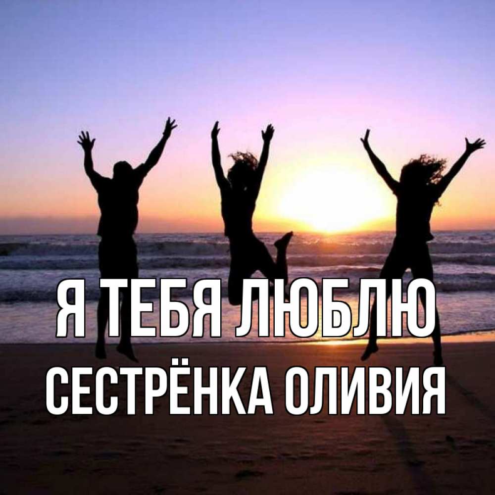 Открытка на каждый день с именем, Сестрёнка-Оливия Я тебя люблю позитив Прикольная открытка с пожеланием онлайн скачать бесплатно 