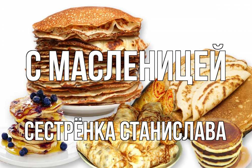 Открытка на каждый день с именем, Сестрёнка-Станислава С масленицей блины Прикольная открытка с пожеланием онлайн скачать бесплатно 