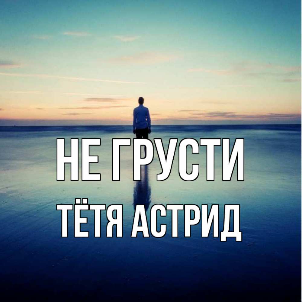 Открытка на каждый день с именем, Тётя-Астрид Не грусти небо и гладь льда Прикольная открытка с пожеланием онлайн скачать бесплатно 