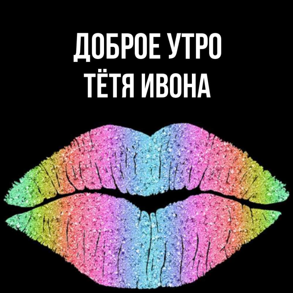 Открытка на каждый день с именем, Тётя-Ивона Доброе утро радужные губы Прикольная открытка с пожеланием онлайн скачать бесплатно 