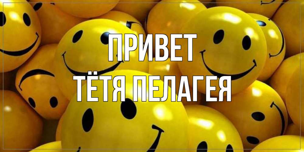 Открытка на каждый день с именем, Тётя-Пелагея Привет смайл Прикольная открытка с пожеланием онлайн скачать бесплатно 