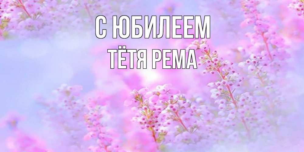 Открытка на каждый день с именем, Тётя-Рема С юбилеем красивая открытка с мелкими цветами Прикольная открытка с пожеланием онлайн скачать бесплатно 